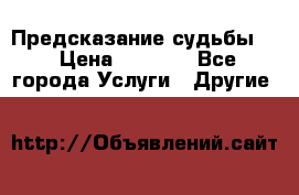 Предсказание судьбы . › Цена ­ 1 100 - Все города Услуги » Другие   